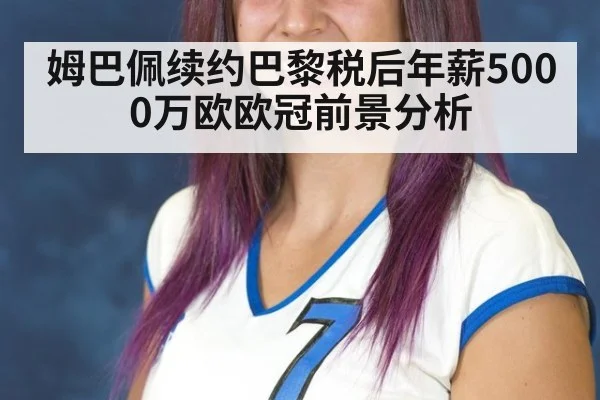 姆巴佩续约巴黎税后年薪5000万欧欧冠前景分析