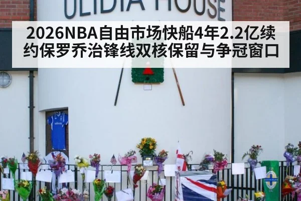 2026NBA自由市场快船4年2.2亿续约保罗乔治锋线双核保留与争冠窗口