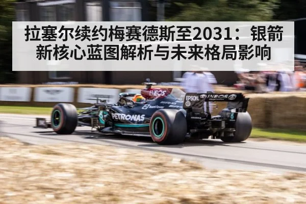 拉塞尔续约梅赛德斯至2031:银箭新核心蓝图解析与未来格局影响